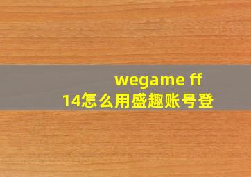 wegame ff14怎么用盛趣账号登